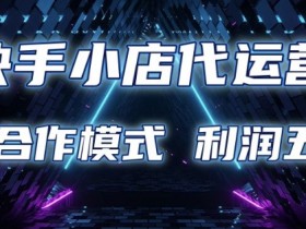 快手小店代运营限时托管计划：利润五五分成合作模式揭秘-54创业网