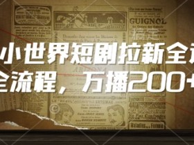 QQ小世界短剧拉新攻略：万播200+实操全流程，新手必看！-54创业网