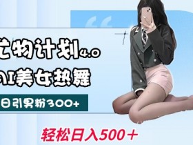 AI美女热舞赚钱秘籍：尤物计划4.0不限流不封号，轻松月入1W+-54创业网