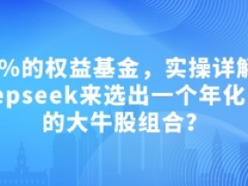 吊打97%权益基金：用DeepSeek选年化15.55%牛股组合实操-54创业网