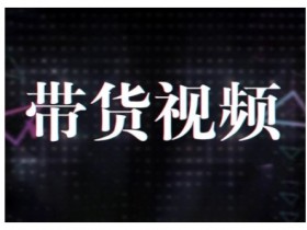 短视频带货10步法：原创模式分析、数据提升思路及选品策略-54创业网