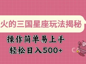 三国星座玩法揭秘：简单易上手，日入多张的爆火攻略-54创业网