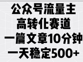 10分钟爆文秘籍：公众号流量主高转化赛道，日赚5张稳如狗-54创业网