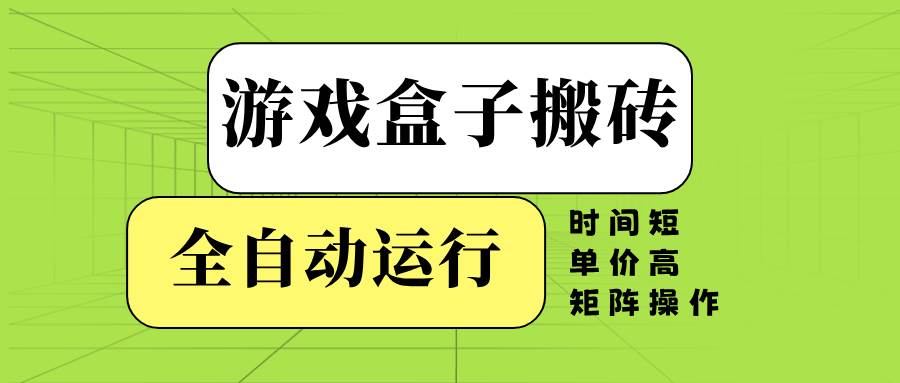 游戏盒子搬砖全自动：时间短单价高，矩阵操作轻松赚钱-54创业网