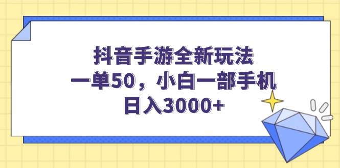 抖音手游赚钱攻略：小白用手机日入3000+，一单50元新玩法-54创业网