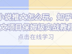 知乎小说推文项目怎么玩？0基础保姆级赚钱教程实战攻略-54创业网