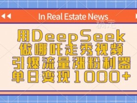 AI哪吒走秀视频制作：DeepSeek一键生成爆款，单日涨粉变现1000+-54创业网