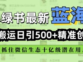 微信创业粉暴利项目：全自动日引500+精准流量，小绿书搬运闷声发财-54创业网