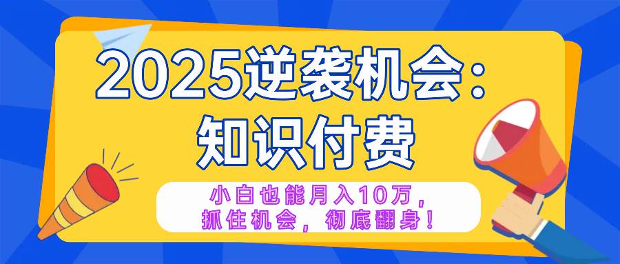 2025逆袭项目：知识付费赚钱秘籍，小白轻松月入10万+年入百万，抓住风口翻盘暴富-54创业网