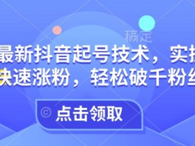 2025最新抖音起号技术：3天快速涨粉破千的实操攻略-54创业网
