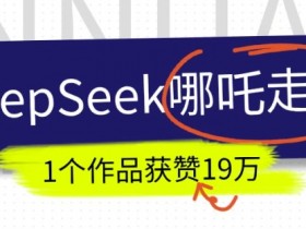 抖音AI哪吒走秀视频爆火！19万+点赞教程，用DeepSeek轻松做同款-54创业网