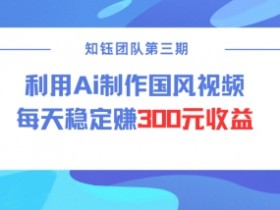 AI国风视频赚钱：视频号创作者分成计划日赚300元教程-54创业网