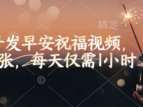 视频号早安祝福视频：每天1小时轻松日赚200元-54创业网