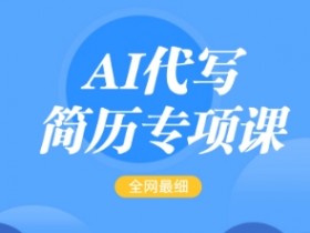 AI代写简历赚钱课：15-50元/单，首月赚5000+，零基础轻松上手-54创业网