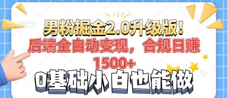 男粉项目2.0升级版：后端全自动变现，日赚1500+合规玩法，7天矩阵起号实战教程-54创业网