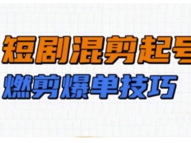 短剧混剪实操教学：爆单起号技巧，燃剪短剧快速涨粉-54创业网