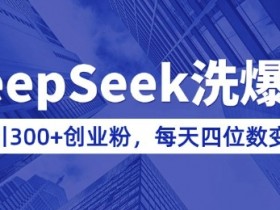 DeepSeek洗公众号爆文实操：日引300+创业粉，知识付费轻松日入四位数(附详细教程)-54创业网