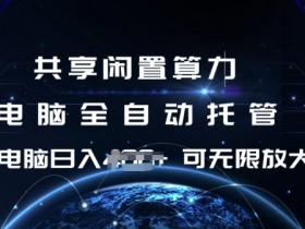 共享算力赚钱：电脑全自动托管，单机日赚100+，矩阵放大收益翻倍【揭秘】-54创业网