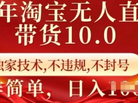 25年淘宝无人直播带货10.0技术揭秘：独家防封号日入千元，简单操作不违规-54创业网
