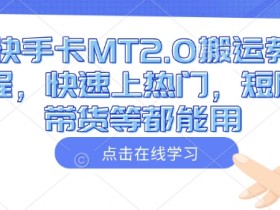 快手卡MT2.0搬运教程：3步上热门技巧，短剧带货实操攻略-54创业网
