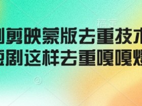 短剧去重技巧：剪映蒙版去重法，嘎嘎爆量不违规-54创业网