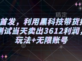 2025黑科技带货打法揭秘：小白当天赚3612，矩阵+无限账号玩法-54创业网