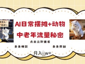 2025AI摆摊赚钱攻略：用动物视频引爆中老年流量，日更爆款原创-54创业网