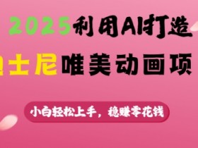 2025迪士尼AI动画项目：零基础小白轻松上手，稳赚零花钱-54创业网
