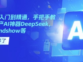 国产AI神器教程：手把手玩转DeepSeek/Kimi/mindshow从入门到精通-54创业网