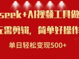 AI小说视频赚钱：Deepseek单日变现500+，新手也能轻松上手-54创业网