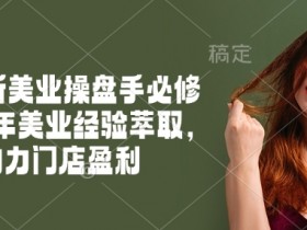 2025美业操盘手必修课：十年实战经验揭秘，快速提升门店盈利-54创业网