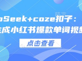 DeepSeek+coze扣子：1分钟搞定小红书爆款单词视频，AI自动生成-54创业网