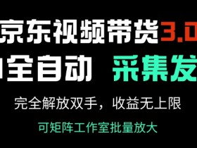 京东视频带货3.0：AI全自动采集发布，解放双手躺赚，收入无上限！-54创业网