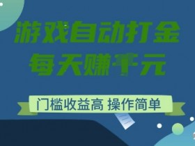 游戏搬砖自动打金：日赚多张零门槛，轻松操作高收益项目揭秘-54创业网