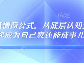 高情商公式32个：从底层认知到行动指南，133节课让你爽快成事-54创业网