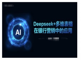 银行营销神器：Deepseek多维表格提升客户转化率-54创业网