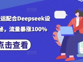 小说推文搬运：Deepseek玩法揭秘，流量暴涨100%实战教程-54创业网