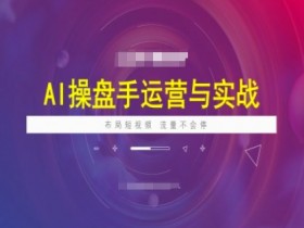 AI操盘手实战课：短视頻布局技巧，让流量暴涨不停-54创业网