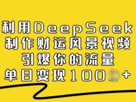 DeepSeek财运风景视频教程：单日变现多张，轻松引爆流量-54创业网