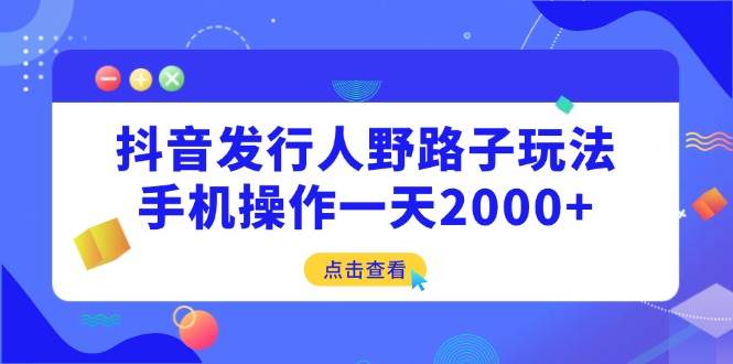 抖音赚钱：手机操作日入2000+的野路子玩法-54创业网
