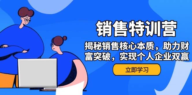 (14330期)销售训练营,揭秘销售核心本质,助力财富突破,实现个人企业双赢