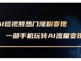 AI数字人短视频变现课：手机实操玩转短视频赚钱(2024最新)-54创业网