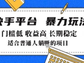 2025快手暴力带货玩法：门槛低收益高，月躺赚8k+揭秘-54创业网