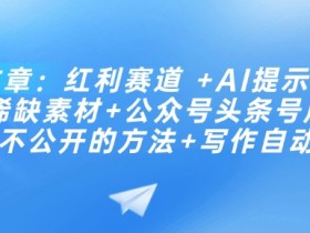 AI提示词+稀缺素材挖掘：公众号头条号起号红利与写作自动化秘籍-54创业网