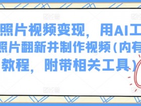 AI老照片修复教程：AI工具翻新旧照片制作视频赚钱方法（附工具）-54创业网