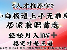 人才推荐官兼职：手机操作日赚300，0基础小白在家轻松上手-54创业网