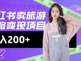 小红书旅游攻略变现：高转化玩法，低流量日入2张，零成本赚钱秘籍-54创业网