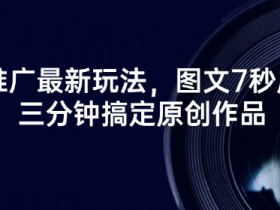 7秒原创短剧推广新玩法：3分钟搞定爆款作品，流量翻倍秘籍-54创业网