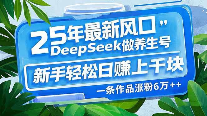 (14341期)25年最新风口,用DeepSeek做养生号,新手轻松日赚上千块,一条作品涨粉…