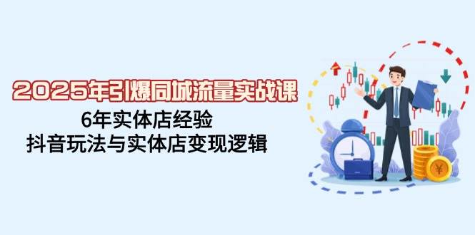 (14346期)2025年引爆同城流量实战课,6年实体店经验,抖音玩法与实体店变现逻辑
